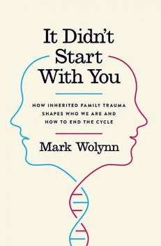 It Didn't Start with You: How Inherited Family Trauma Shapes Who We Are and How to End the Cycle, Mark Wolynn