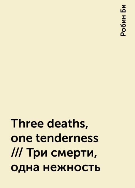 Three deaths, one tenderness /// Три смерти, одна нежность, Робин Би