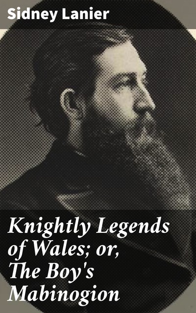 Knightly Legends of Wales; or, The Boy's Mabinogion, Sidney Lanier
