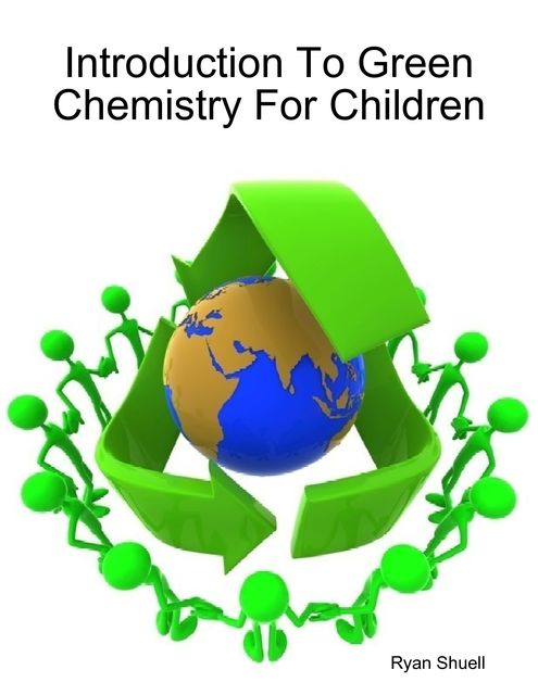 Introduction to Green Chemistry for Children, Ryan Shuell