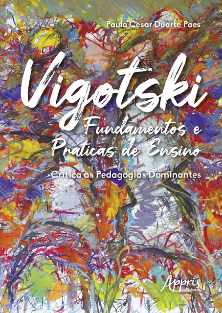 Vigotski Fundamentos e Práticas de Ensino: Crítica às Pedagogias Dominantes, Paulo Cesar Duarte Paes