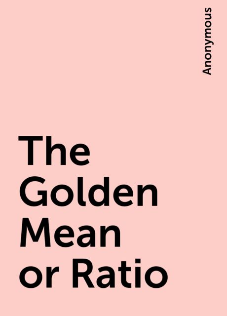 The Golden Mean or Ratio, 