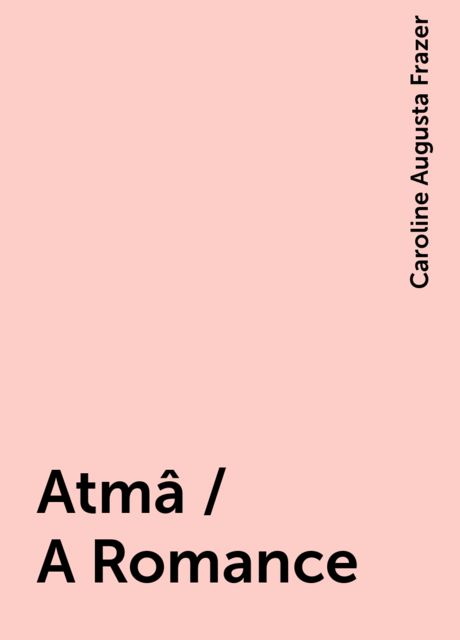 Atmâ / A Romance, Caroline Augusta Frazer