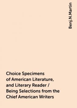 Choice Specimens of American Literature, and Literary Reader / Being Selections from the Chief American Writers, Benj.N.Martin