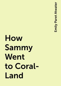 How Sammy Went to Coral-Land, Emily Paret Atwater
