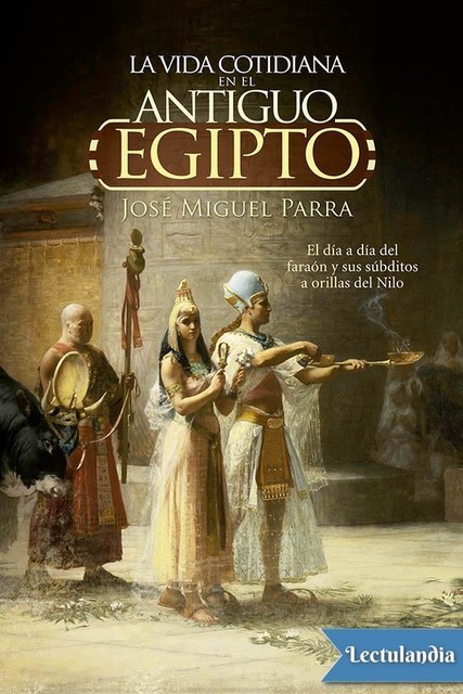 La vida cotidiana en el antiguo Egipto, José Miguel Parra