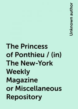 The Princess of Ponthieu / (in) The New-York Weekly Magazine or Miscellaneous Repository, 