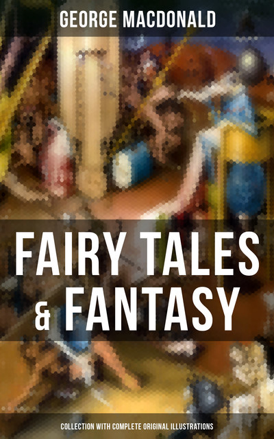 Fairy Tales & Fantasy: George MacDonald Collection (With Complete Original Illustrations), George MacDonald