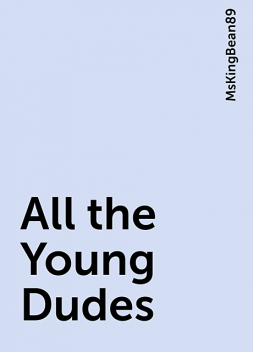 All the Young Dudes, MsKingBean89