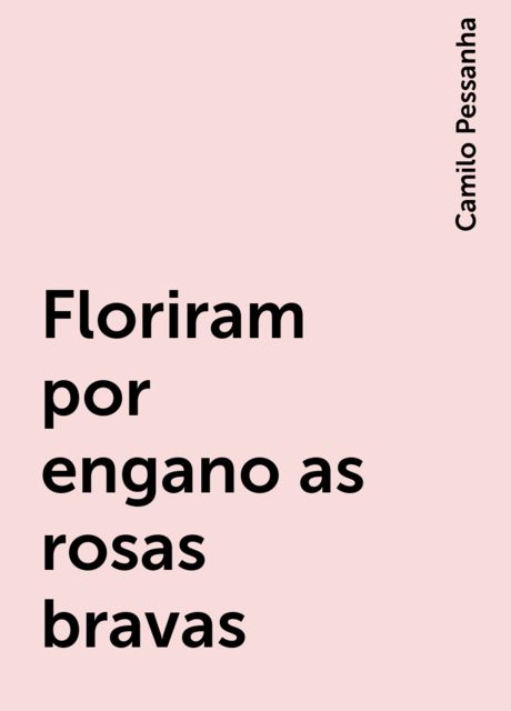 Floriram por engano as rosas bravas, Camilo Pessanha