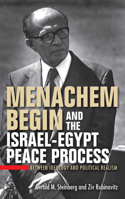 Menachem Begin and the Israel-Egypt Peace Process, Gerald M. Steinberg, Ziv Rubinovitz