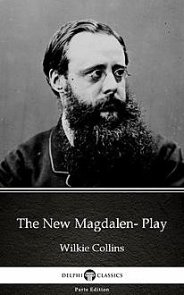 The New Magdalen- Play by Wilkie Collins – Delphi Classics (Illustrated), Wilkie Collins