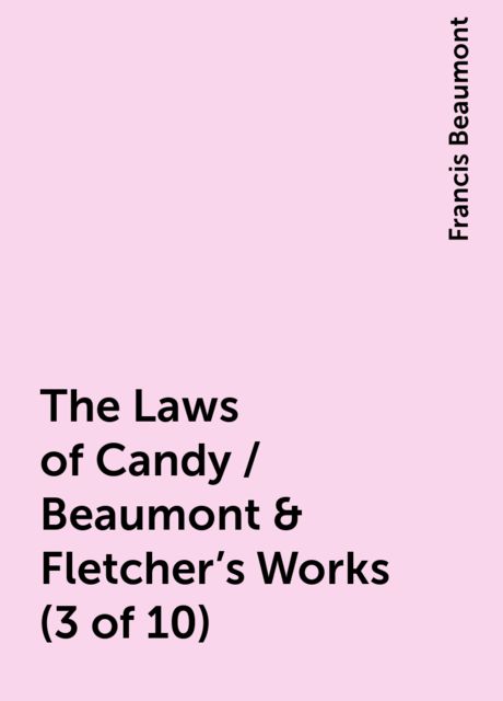 The Laws of Candy / Beaumont & Fletcher's Works (3 of 10), Francis Beaumont