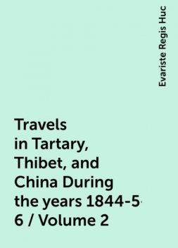 Travels in Tartary, Thibet, and China During the years 1844-5-6 / Volume 2, Evariste Regis Huc