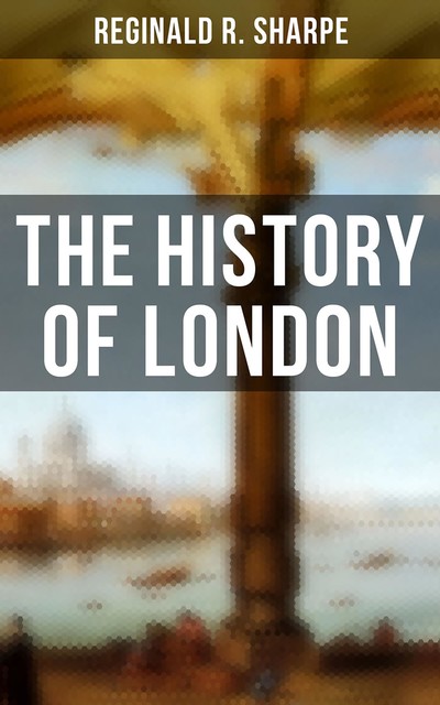 The History of London, Reginald R.Sharpe