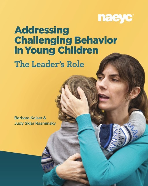 Addressing Challenging Behavior in Young Children: The Leader's Role, Barbara Kaiser, Judy Sklar Rasminsky