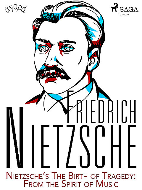 Nietzsche’s The Birth of Tragedy: From the Spirit of Music, Friedrich Nietzsche