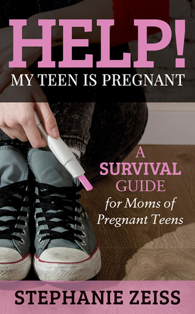 Help! My Teen is Pregnant, Stephanie Zeiss