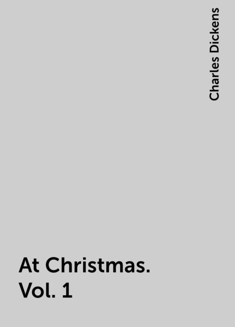 At Christmas. Vol. 1, Charles Dickens