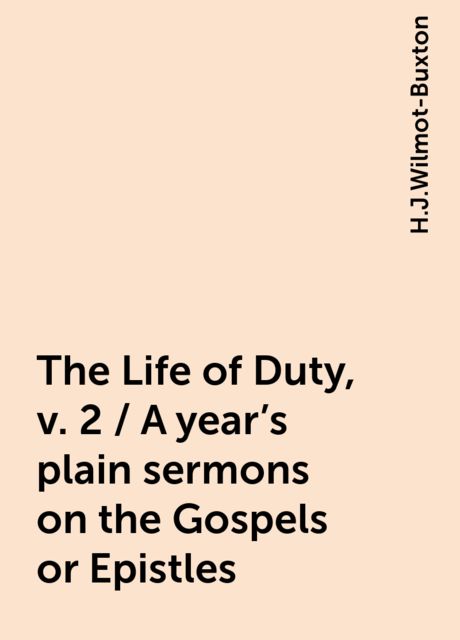 The Life of Duty, v. 2 / A year's plain sermons on the Gospels or Epistles, H.J.Wilmot-Buxton