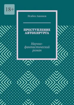 Преступление автохирурга. Научно-фантастический роман, Исабек Ашимов