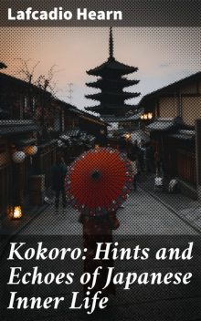 Kokoro / Japanese Inner Life Hints, Lafcadio Hearn