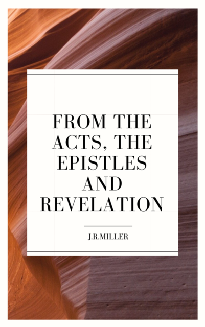 From the Acts, the Epistles and Revelation, J.R.Miller