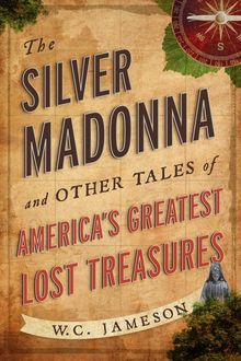 The Silver Madonna and Other Tales of America's Greatest Lost Treasures, W.C. Jameson
