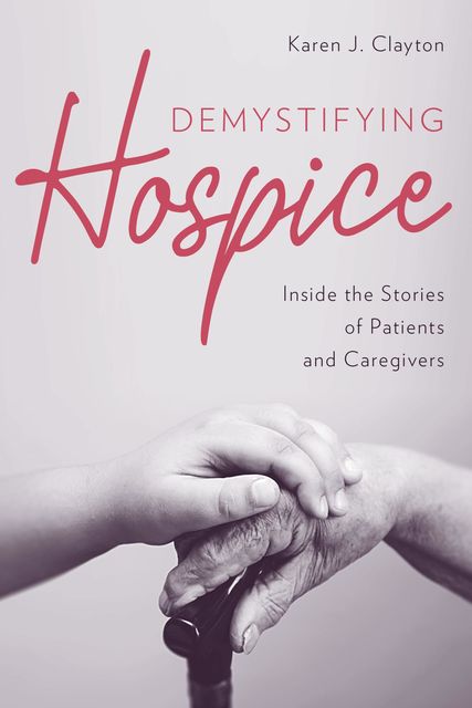 Demystifying Hospice, Karen J. Clayton
