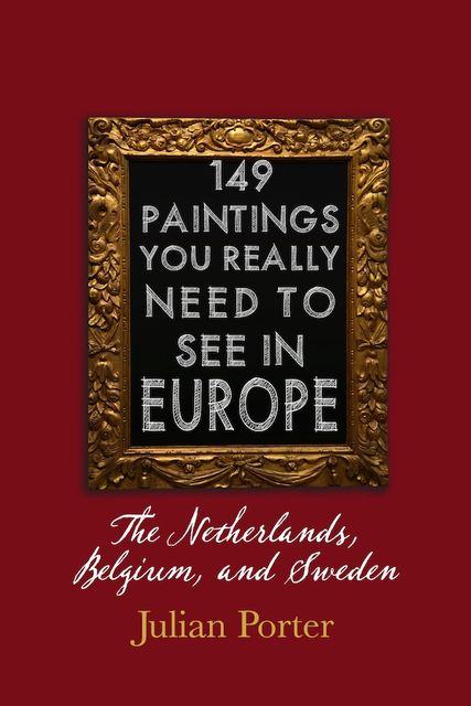 149 Paintings You Really Should See in Europe — The Netherlands, Belgium, and Sweden, Porter Julian