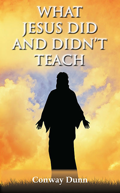 What Jesus Did – and Didn't – Teach, Conway Dunn