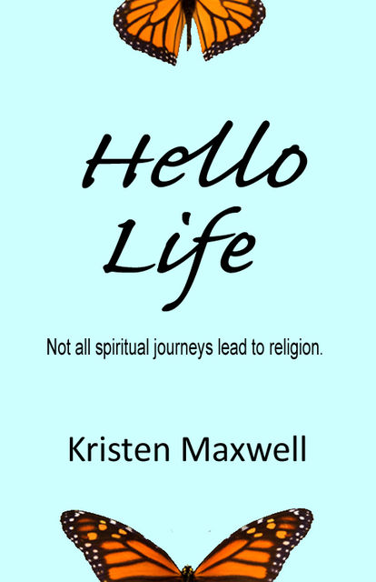 Hello Life: Not All Spiritual Journeys Lead to Religion, Kristen Maxwell