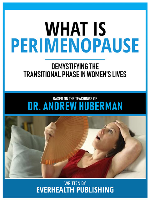What Is Perimenopause – Based On The Teachings Of Dr. Andrew Huberman, Everhealth Publishing