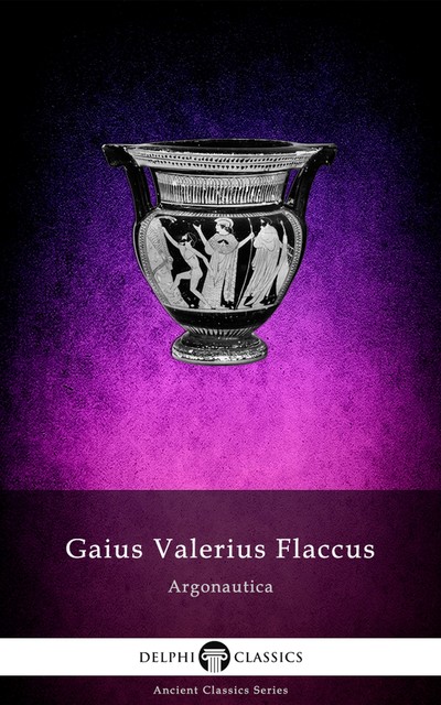 The Argonautica of Gaius Valerius Flaccus (Illustrated), Gaius Valerius Flaccus