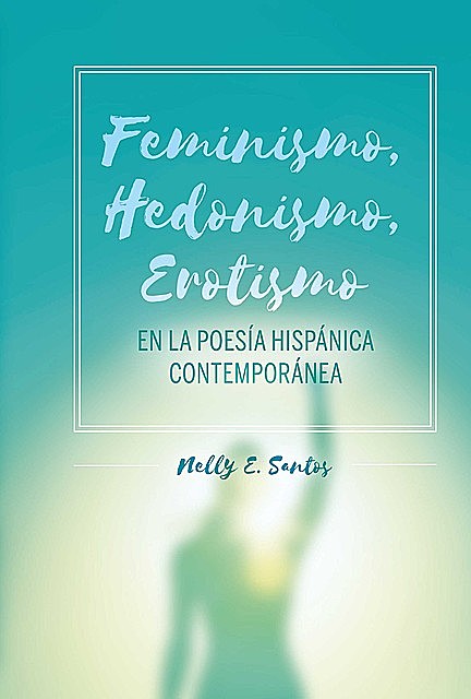 Feminismo, Hedonismo, Erotismo en la poesía hispánica contemporánea, Nelly E. Santos