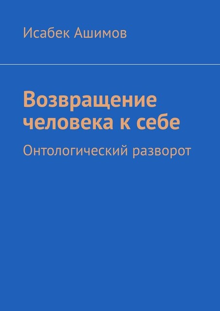 Возвращение человека к себе. Онтологический разворот, Исабек Ашимов