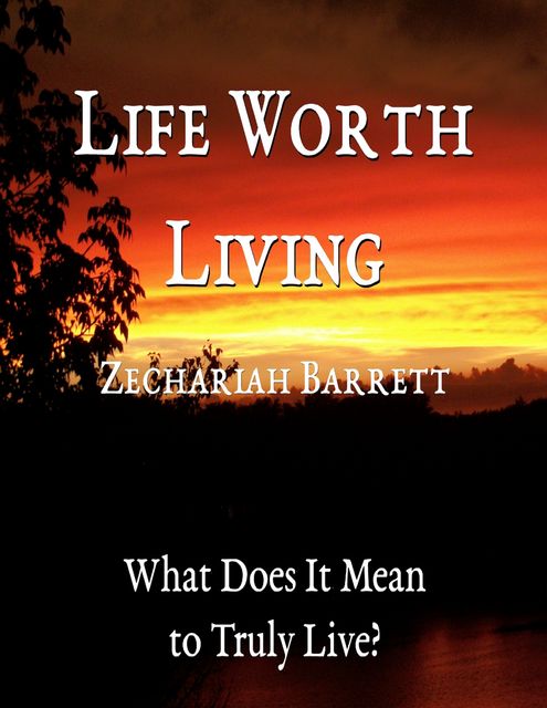 Life Worth Living: What Does It Mean to Truly Live, Zechariah Barrett