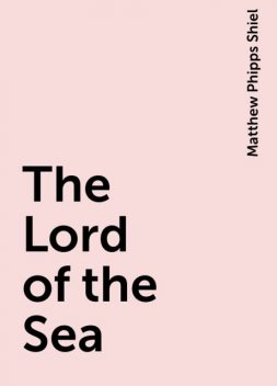 The Lord of the Sea, Matthew Phipps Shiel