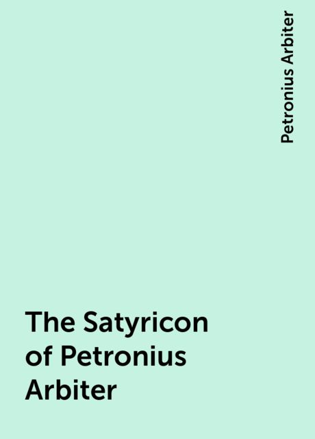 The Satyricon of Petronius Arbiter, Petronius Arbiter