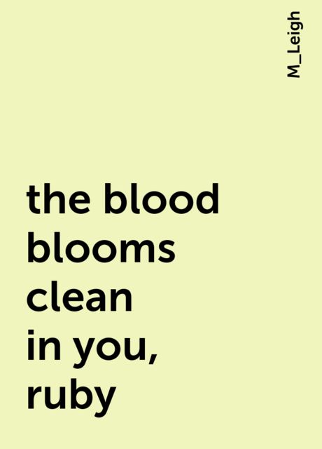 the blood blooms clean in you, ruby, M_Leigh