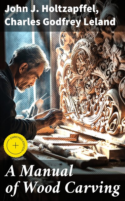 A Manual of Wood Carving, Charles Godfrey Leland, John J. Holtzapffel