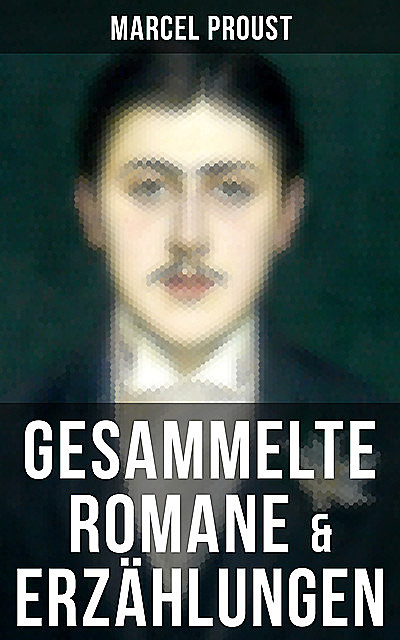 Marcel Proust: Gesammelte Romane & Erzählungen, Marcel Proust