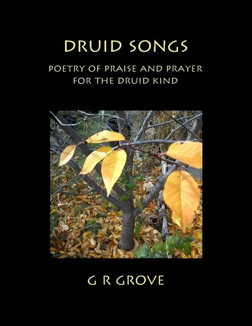 Druid Songs: Poetry of Prayer and Praise for the Druid Kind, G.R.Grove