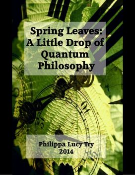 Spring Leaves: A Little Drop of Quantum Philosophy, Philippa Lucy Try