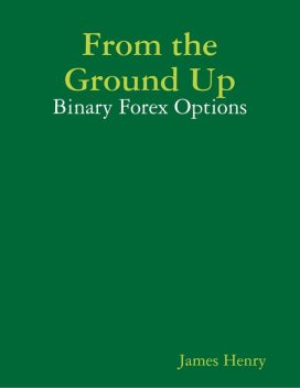 From the Ground Up: Binary Forex Options, Henry James