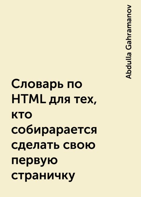 Словарь по HTML для тех, кто собирарается сделать свою первую страничку, Abdulla Gahramanov