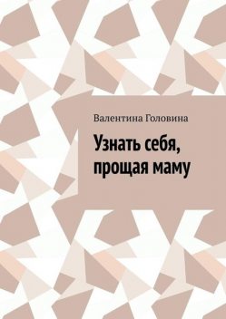 Узнать себя, прощая маму, Валентина Головина