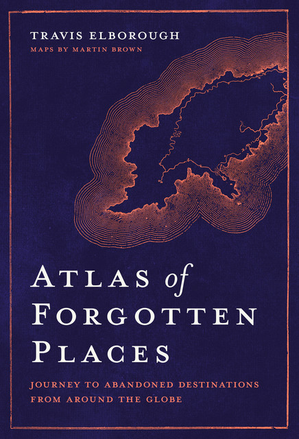 Atlas of Forgotten Places, Travis Elborough