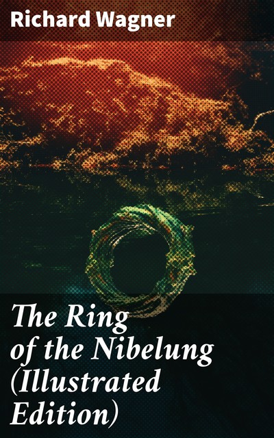 The Ring of the Nibelung (Illustrated Edition), Richard Wagner