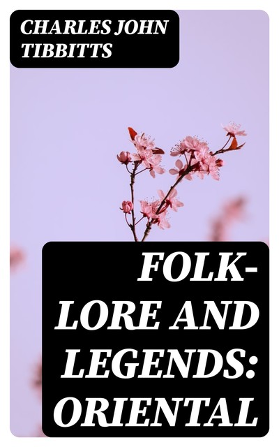 Folk-Lore and Legends: Oriental, Charles John Tibbitts
